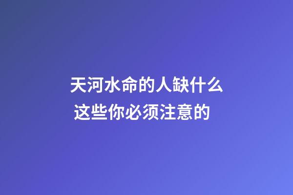 天河水命的人缺什么 这些你必须注意的